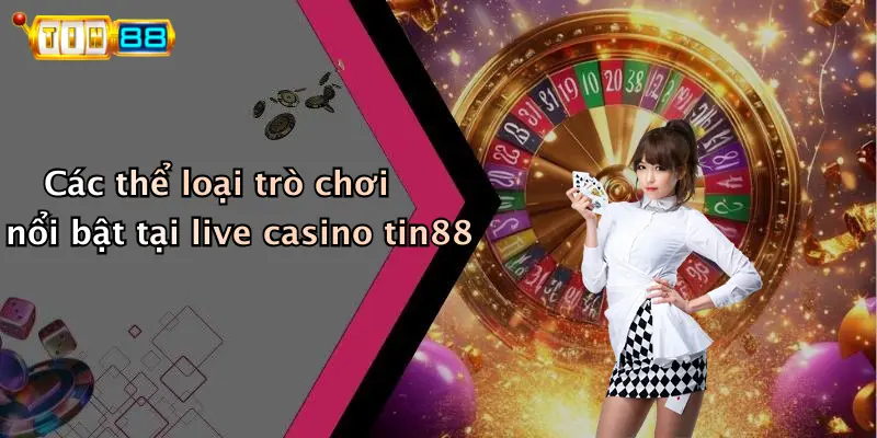 Các thể loại trò chơi nổi bật tại live casino tin88