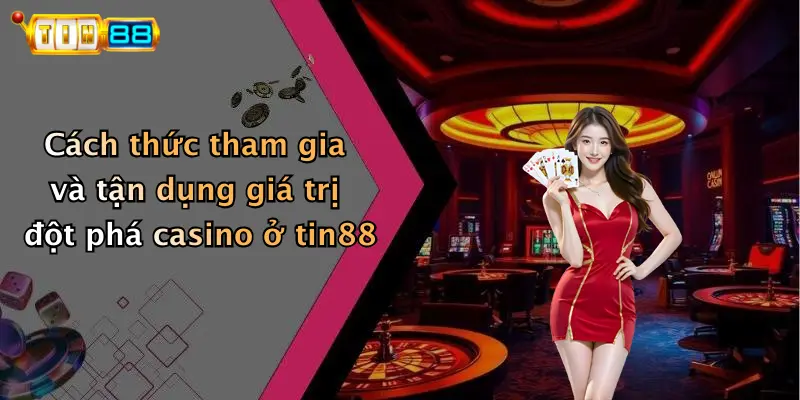 Cách thức tham gia và tận dụng giá trị đột phá casino ở tin88