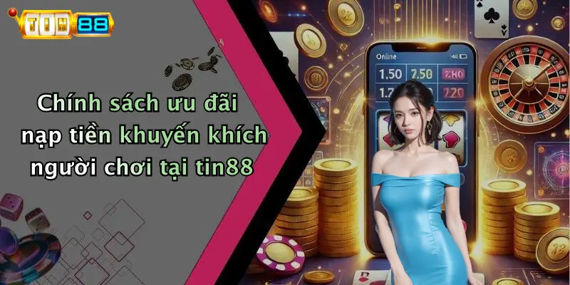 Chính sách ưu đãi nạp tiền khuyến khích người chơi tại tin88