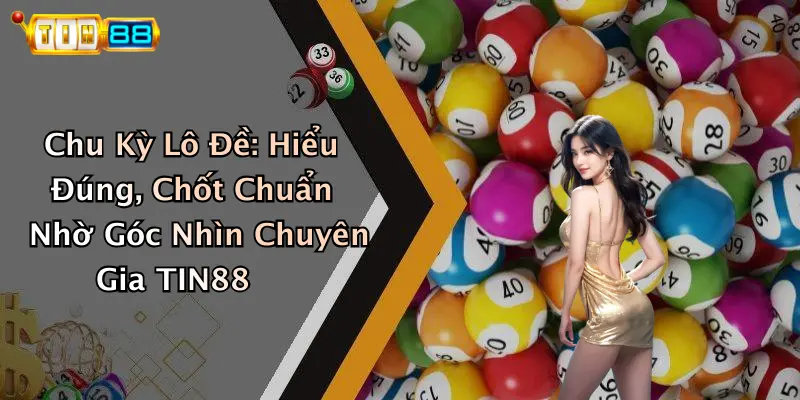 Chu Kỳ Lô Đề: Hiểu Đúng, Chốt Chuẩn Nhờ Góc Nhìn Chuyên Gia TIN88