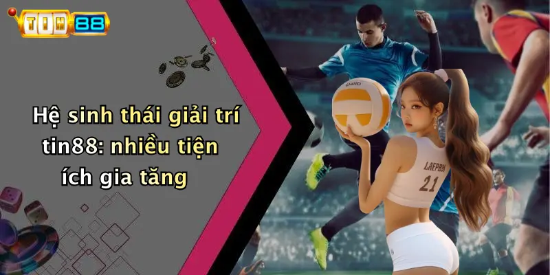 Hệ sinh thái giải trí tin88: nhiều tiện ích gia tăng