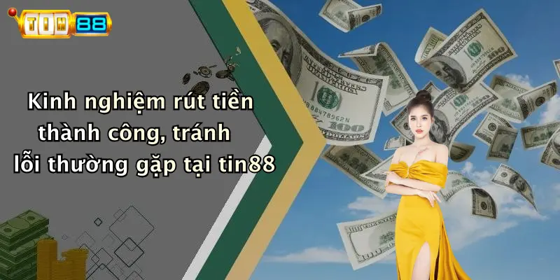 Kinh nghiệm rút tiền thành công, tránh lỗi thường gặp tại tin88