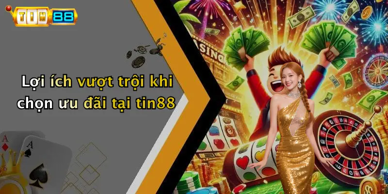 Lợi ích vượt trội khi chọn ưu đãi tại tin88
