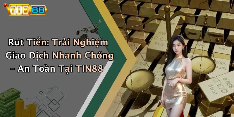 Rút Tiền: Trải Nghiệm Giao Dịch Nhanh Chóng – An Toàn Tại TIN88